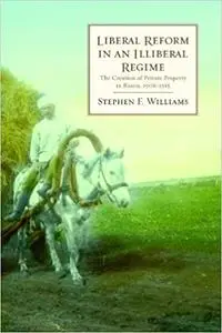 Liberal Reform in an Illiberal Regime: The Creation of Private Property in Russia, 1906-1915
