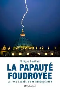 Philippe Levillain, "La papauté foudroyée: La face cachée d'une renonciation"