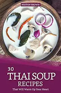 30 Thai Soup Recipes That Will Warm Up Your Heart: Try Out Thai Soup with This Cookbook