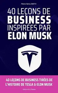 40 leçons de business inspirées par Elon MUSK: 40 leçons tirées de l'histoire de patron de Tesla, Space X, Twitter & Chat GPT