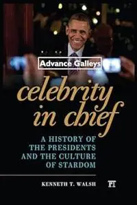 Celebrity in Chief: A History of the Presidents and the Culture of Stardom