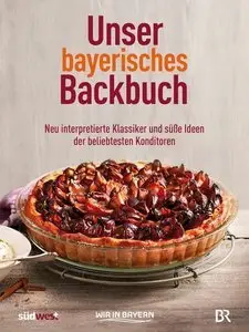 Unser bayerisches Backbuch: Süßes aus der Heimat - Kuchen, Torten und Gebäck von den beliebtesten Konditoren (Repost)