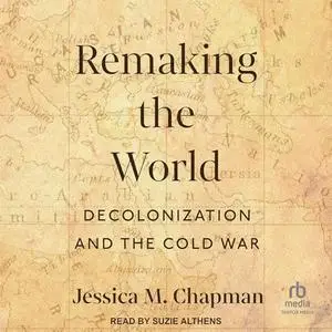 Remaking the World: Decolonization and the Cold War [Audiobook]