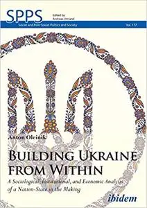 Building Ukraine from Within: A Sociological, Institutional, and Economic Analysis of a Nation-State in the Making
