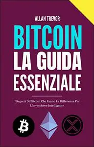 Bitcoin La Guida Essenziale - I Segreti Di Bitcoin Che Fanno La Differenza Per L'investitore Intelligente