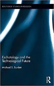 Eschatology and the Technological Future (Routledge Studies in Religion)