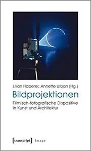 Bildprojektionen: Filmisch-fotografische Dispositive in Kunst und Architektur