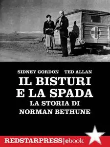 Sidney Gordon, Ted Allan - Il bisturi e la spada. La storia di Norman Bethune