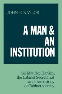A Man and an Institution: Sir Maurice Hankey, the Cabinet Secretariat and the Custody of Cabinet Secrecy (repost)