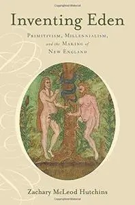 Inventing Eden: Primitivism, Millennialism, and the Making of New England (Repost)