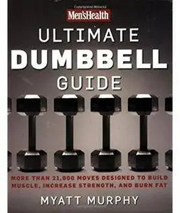 Men's Health Ultimate Dumbbell Guide: More Than 21,000 Moves Designed to Build Muscle, Increase Strength, and Burn Fat [Repost]