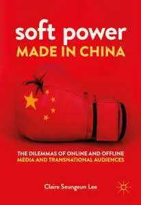 Soft Power Made in China The Dilemmas of Online and Offline Media and Transnational Audiences 
