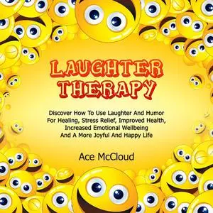 «Laughter Therapy: Discover How To Use Laughter And Humor For Healing, Stress Relief, Improved Health, Increased Emotion