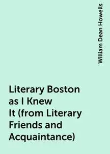 «Literary Boston as I Knew It (from Literary Friends and Acquaintance)» by William Dean Howells