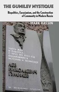 The Gumilev Mystique : Biopolitics, Eurasianism, and the Construction of Community in Modern Russia