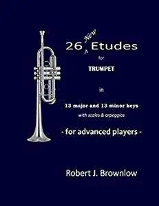 26 New Etudes for Trumpet: in 13 major and 13 minor keys with scales & arpeggios