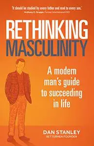 Rethinking Masculinity: A Modern Man’s Guide to Succeeding in Life