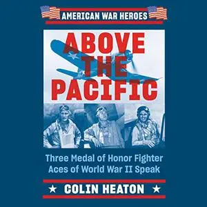 Above the Pacific: Three Medal of Honor Fighter Aces of World War II Speak [Audiobook]