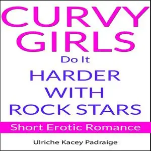 «Curvy Girls Do It Harder with Rock Stars: Short Erotic Romance» by Ulriche Kacey Padraige