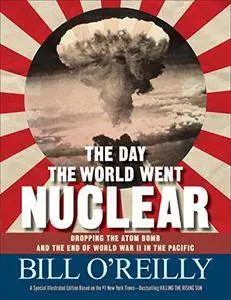 The Day the World Went Nuclear: Dropping the Atom Bomb and the End of World War II in the Pacific