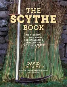 The Scythe Book: Mowing Hay, Cutting Weeds, and Harvesting Small Grains with Hand Tools, 2021th Edition