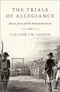 The Trials of Allegiance: Treason, Juries, and the American Revolution