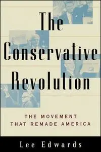 «The Conservative Revolution: The Movement that Remade America» by Lee Edwards