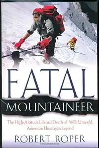 Fatal Mountaineer: The High-Altitude Life and Death of Willi Unsoeld, American Himalayan Legend