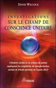 David Wilcock, "Investigations sur le Champ de conscience unitaire", tome 2 (repost)