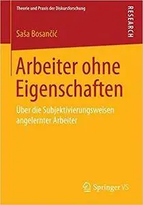 Arbeiter ohne Eigenschaften: Über die Subjektivierungsweisen angelernter Arbeiter