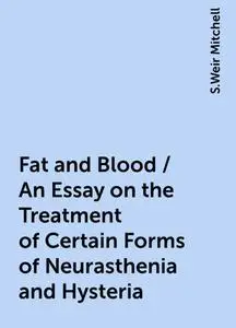 «Fat and Blood / An Essay on the Treatment of Certain Forms of Neurasthenia and Hysteria» by S.Weir Mitchell