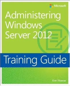 Training Guide: Administering Windows Server 2012 (Microsoft Press Training Guide) by Orin Thomas