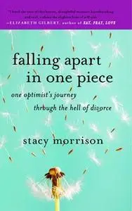 «Falling Apart in One Piece: One Optimist's Journey Through the Hell of Divorce» by Stacy Morrison