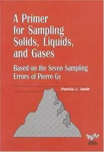 A Primer for Sampling Solids, Liquids, and Gases: Based on the Seven Sampling Errors of Pierre Gy (ASA-SIAM Series on Statistic