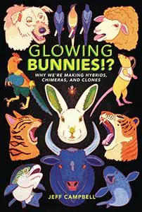 Glowing Bunnies!?: Why We're Making Hybrids, Chimeras, and Clones