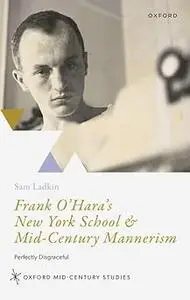 Frank O'Hara's New York School and Mid-Century Mannerism: Perfectly Disgraceful