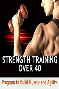 Strength Training Over 40 : Program to build muscle and Agility