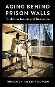 Aging Behind Prison Walls: Studies in Trauma and Resilience