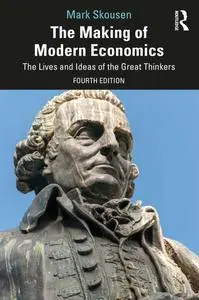 The Making of Modern Economics: The Lives and Ideas of the Great Thinkers, 4th Edition