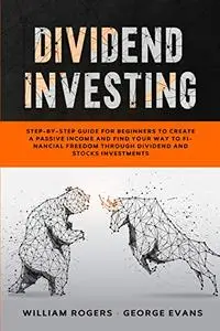 Dividend Investing: Step-by-Step Guide for Beginners to Create a Passive Income and Find your Way