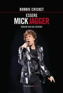 Bobbie Cricket, "Essere Mick Jagger: Settant'anni da rockstar"