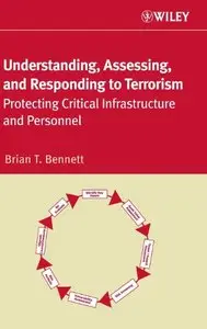 Understanding, Assessing, and Responding to Terrorism: Protecting Critical Infrastructure and Personnel (repost)