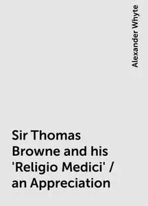 «Sir Thomas Browne and his 'Religio Medici' / an Appreciation» by Alexander Whyte