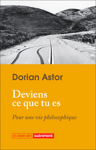 Deviens ce que tu es : Pour une vie philosophique - Dorian Astor