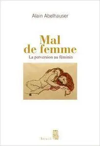 Alain Abelhauser, "Mal de femme : La Perversion au féminin"