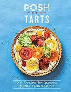 Posh Tarts: Over 70 recipes, from Gorgeous Galettes to Perfect Pastries