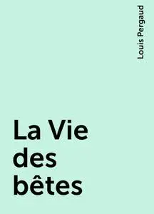 «La Vie des bêtes» by Louis Pergaud