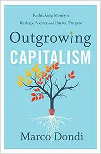 Outgrowing Capitalism: Rethinking Money to Reshape Society and Pursue Purpose