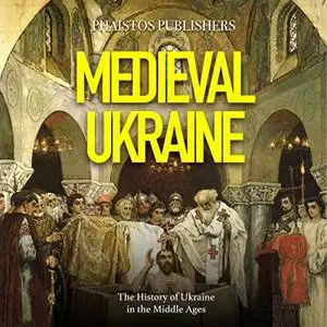Medieval Ukraine: The History of Ukraine in the Middle Ages [Audiobook]