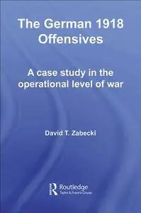 The German 1918 Offensives: A Case Study in The Operational Level of War (Repost)